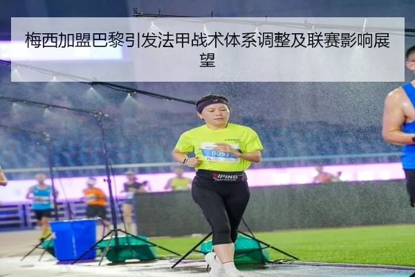 梅西加盟巴黎引发法甲战术体系调整及联赛影响展望