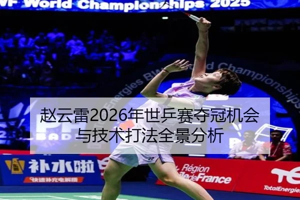 赵云雷2026年世乒赛夺冠机会与技术打法全景分析