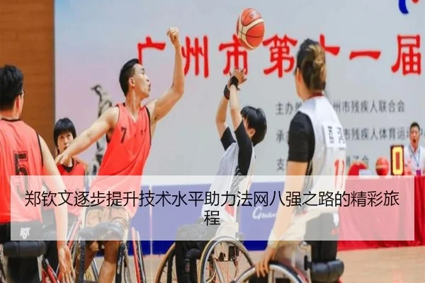 郑钦文逐步提升技术水平助力法网八强之路的精彩旅程