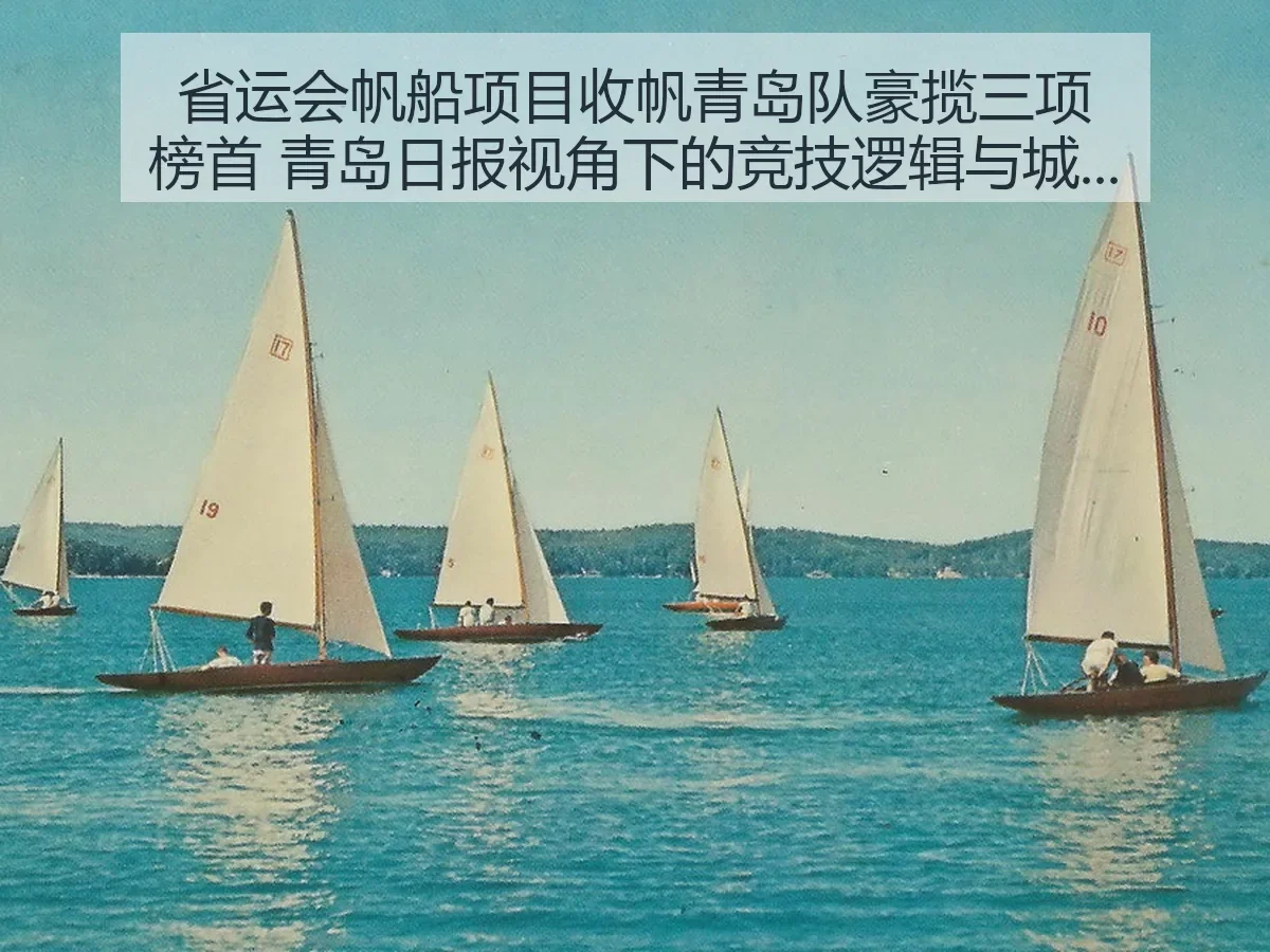 省运会帆船项目收帆青岛队豪揽三项榜首：竞技逻辑与城市海洋底色